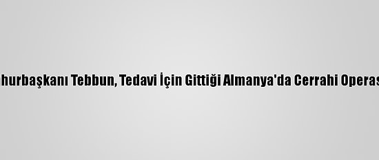 Cezayir Cumhurbaşkanı Tebbun, Tedavi İçin Gittiği Almanya'da Cerrahi Operasyon Geçirdi