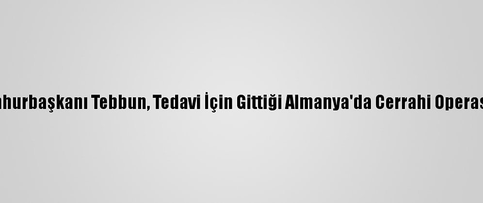 Cezayir Cumhurbaşkanı Tebbun, Tedavi İçin Gittiği Almanya'da Cerrahi Operasyon Geçirdi