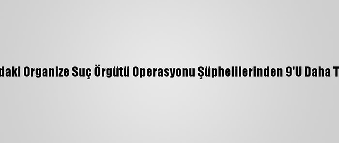 Karaman'daki Organize Suç Örgütü Operasyonu Şüphelilerinden 9'U Daha Tutuklandı