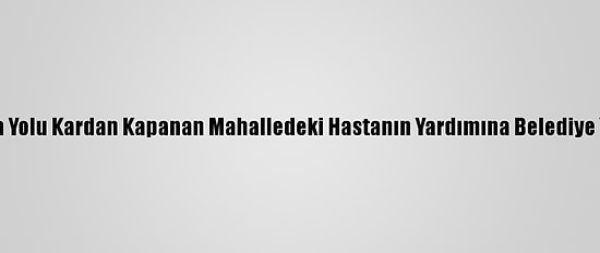 Van'da Yolu Kardan Kapanan Mahalledeki Hastanın Yardımına Belediye Yetişti