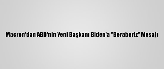 Macron'dan ABD'nin Yeni Başkanı Biden'a "Beraberiz" Mesajı
