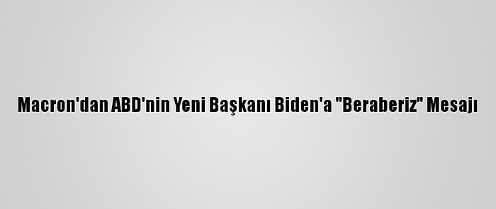 Macron'dan ABD'nin Yeni Başkanı Biden'a "Beraberiz" Mesajı