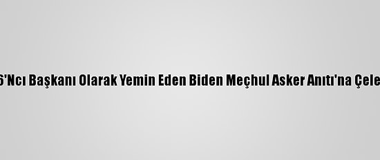ABD'nin 46'Ncı Başkanı Olarak Yemin Eden Biden Meçhul Asker Anıtı'na Çelenk Bıraktı