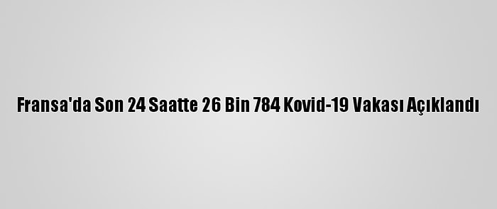 Fransa'da Son 24 Saatte 26 Bin 784 Kovid-19 Vakası Açıklandı