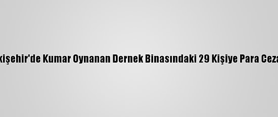 Eskişehir'de Kumar Oynanan Dernek Binasındaki 29 Kişiye Para Cezası