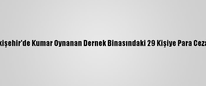 Eskişehir'de Kumar Oynanan Dernek Binasındaki 29 Kişiye Para Cezası