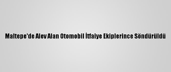 Maltepe'de Alev Alan Otomobil İtfaiye Ekiplerince Söndürüldü