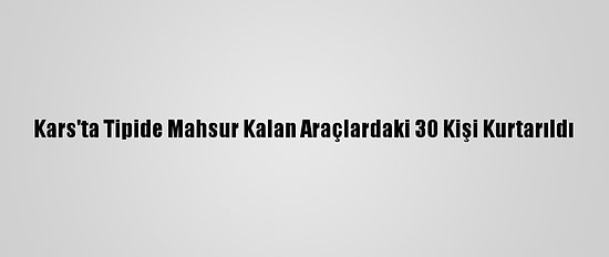 Kars'ta Tipide Mahsur Kalan Araçlardaki 30 Kişi Kurtarıldı