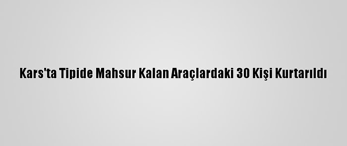 Kars'ta Tipide Mahsur Kalan Araçlardaki 30 Kişi Kurtarıldı