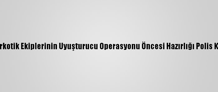 Adana'da Narkotik Ekiplerinin Uyuşturucu Operasyonu Öncesi Hazırlığı Polis Kamerasında