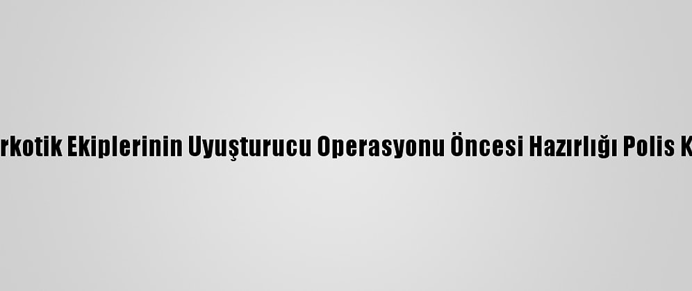 Adana'da Narkotik Ekiplerinin Uyuşturucu Operasyonu Öncesi Hazırlığı Polis Kamerasında