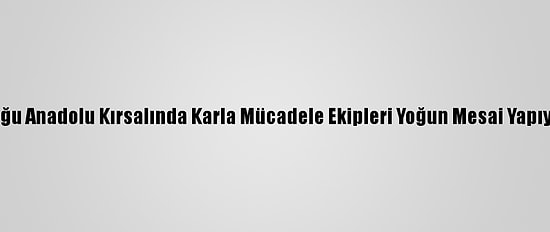 Doğu Anadolu Kırsalında Karla Mücadele Ekipleri Yoğun Mesai Yapıyor