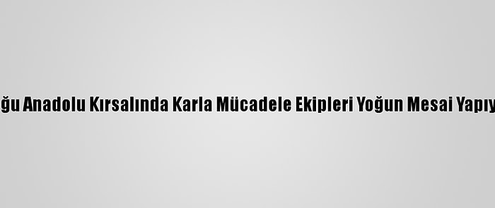 Doğu Anadolu Kırsalında Karla Mücadele Ekipleri Yoğun Mesai Yapıyor