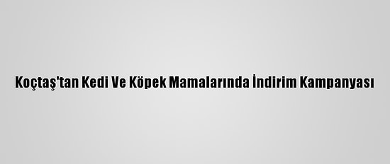 Koçtaş'tan Kedi Ve Köpek Mamalarında İndirim Kampanyası