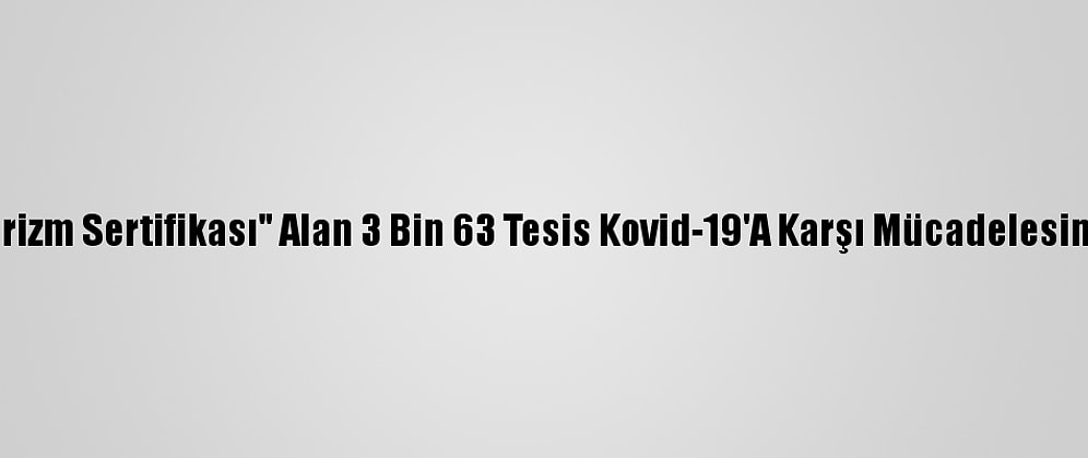 "Güvenli Turizm Sertifikası" Alan 3 Bin 63 Tesis Kovid-19'A Karşı Mücadelesini Tescilledi