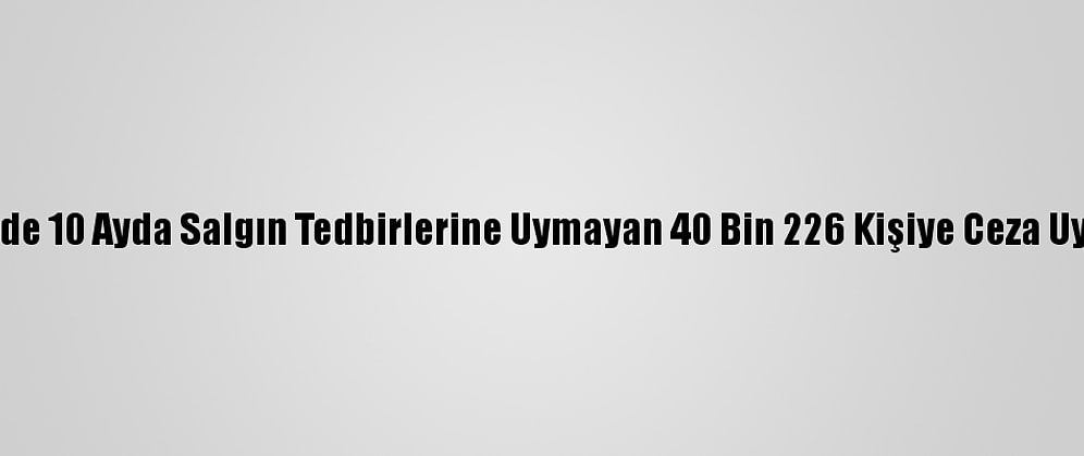 Kocaeli'de 10 Ayda Salgın Tedbirlerine Uymayan 40 Bin 226 Kişiye Ceza Uygulandı