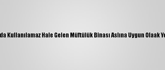 Edirne'de Yangında Kullanılamaz Hale Gelen Müftülük Binası Aslına Uygun Olaak Yeniden Yapılacak