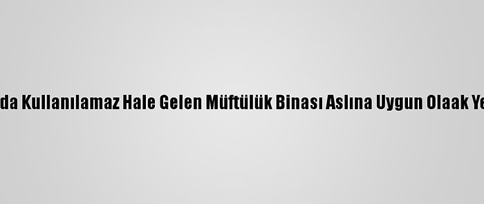 Edirne'de Yangında Kullanılamaz Hale Gelen Müftülük Binası Aslına Uygun Olaak Yeniden Yapılacak