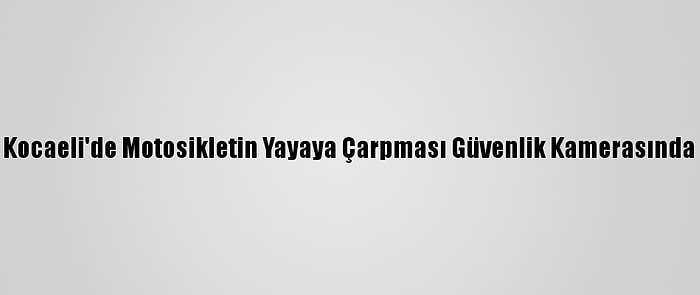 Kocaeli'de Motosikletin Yayaya Çarpması Güvenlik Kamerasında