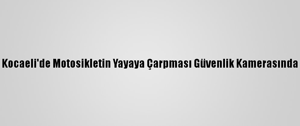 Kocaeli'de Motosikletin Yayaya Çarpması Güvenlik Kamerasında