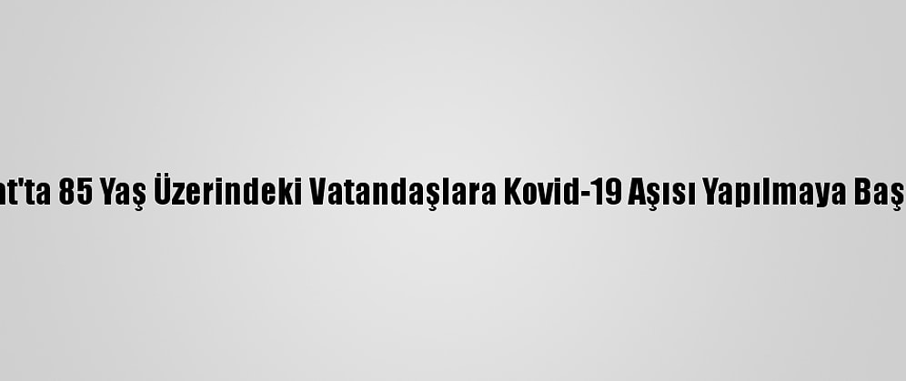Yozgat'ta 85 Yaş Üzerindeki Vatandaşlara Kovid-19 Aşısı Yapılmaya Başlandı