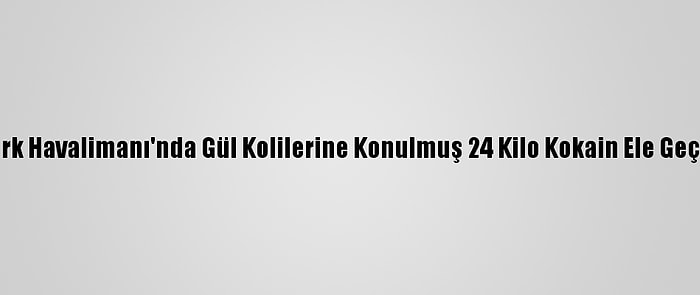 Atatürk Havalimanı'nda Gül Kolilerine Konulmuş 24 Kilo Kokain Ele Geçirildi