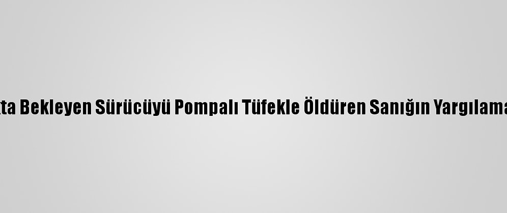 Kırmızı Işıkta Bekleyen Sürücüyü Pompalı Tüfekle Öldüren Sanığın Yargılaması Sürüyor