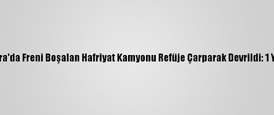 Ankara'da Freni Boşalan Hafriyat Kamyonu Refüje Çarparak Devrildi: 1 Yaralı