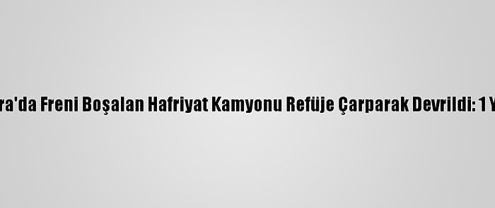 Ankara'da Freni Boşalan Hafriyat Kamyonu Refüje Çarparak Devrildi: 1 Yaralı