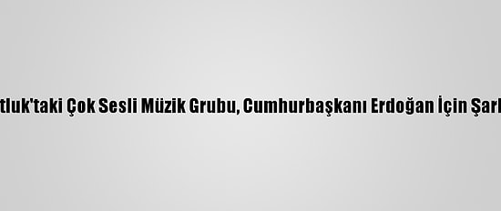 Arnavutluk'taki Çok Sesli Müzik Grubu, Cumhurbaşkanı Erdoğan İçin Şarkı Yaptı