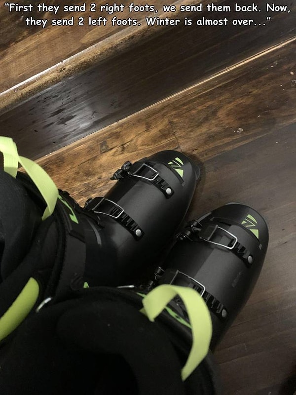 7. "Сначала магазин прислал 2 правых ботинка. Мы сделали возврат. Теперь я получил 2 левых! А зима, тем временем, почти закончилась".