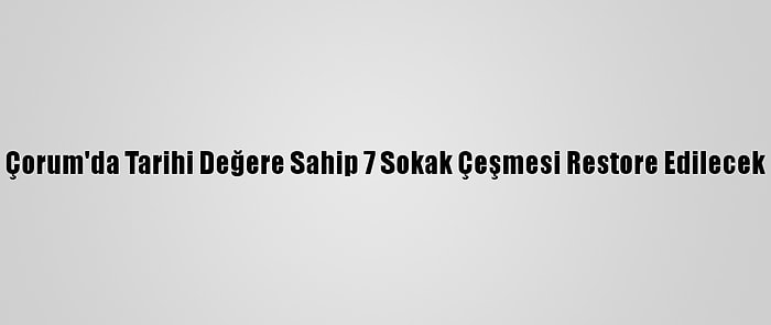 Çorum'da Tarihi Değere Sahip 7 Sokak Çeşmesi Restore Edilecek