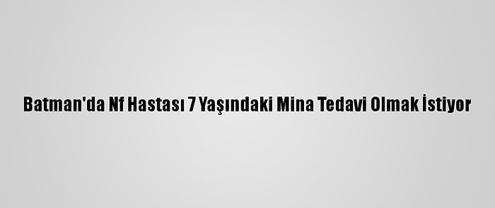 Batman'da Nf Hastası 7 Yaşındaki Mina Tedavi Olmak İstiyor