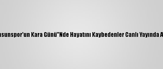 "Samsunspor'un Kara Günü"Nde Hayatını Kaybedenler Canlı Yayında Anıldı