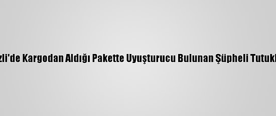 Denizli'de Kargodan Aldığı Pakette Uyuşturucu Bulunan Şüpheli Tutuklandı