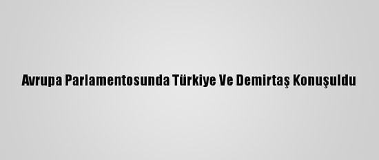 Avrupa Parlamentosunda Türkiye Ve Demirtaş Konuşuldu