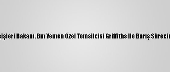 Yemen Dışişleri Bakanı, Bm Yemen Özel Temsilcisi Griffiths İle Barış Sürecini Görüştü