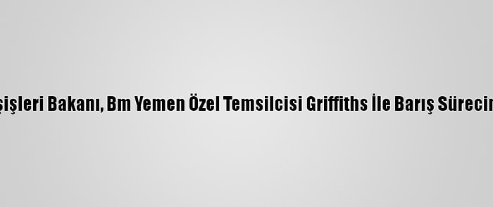 Yemen Dışişleri Bakanı, Bm Yemen Özel Temsilcisi Griffiths İle Barış Sürecini Görüştü