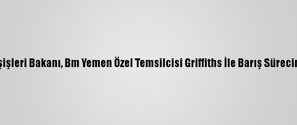 Yemen Dışişleri Bakanı, Bm Yemen Özel Temsilcisi Griffiths İle Barış Sürecini Görüştü