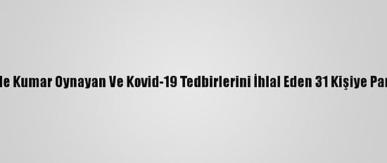 Kocaeli'de Kumar Oynayan Ve Kovid-19 Tedbirlerini İhlal Eden 31 Kişiye Para Cezası