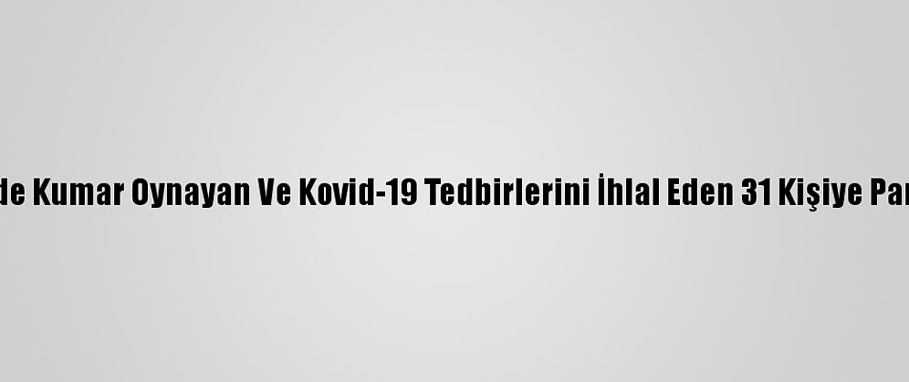 Kocaeli'de Kumar Oynayan Ve Kovid-19 Tedbirlerini İhlal Eden 31 Kişiye Para Cezası