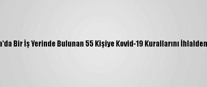 Konya'da Bir İş Yerinde Bulunan 55 Kişiye Kovid-19 Kurallarını İhlalden Ceza