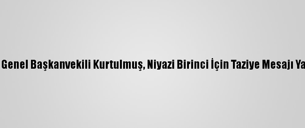 Ak Parti Genel Başkanvekili Kurtulmuş, Niyazi Birinci İçin Taziye Mesajı Yayımladı