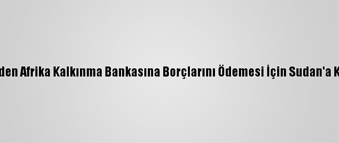 İngiltere'den Afrika Kalkınma Bankasına Borçlarını Ödemesi İçin Sudan'a Kredi Sözü