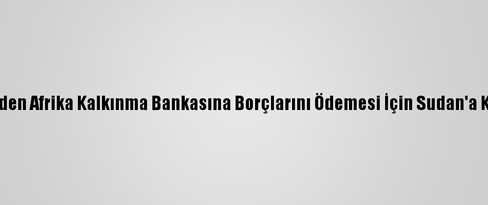 İngiltere'den Afrika Kalkınma Bankasına Borçlarını Ödemesi İçin Sudan'a Kredi Sözü