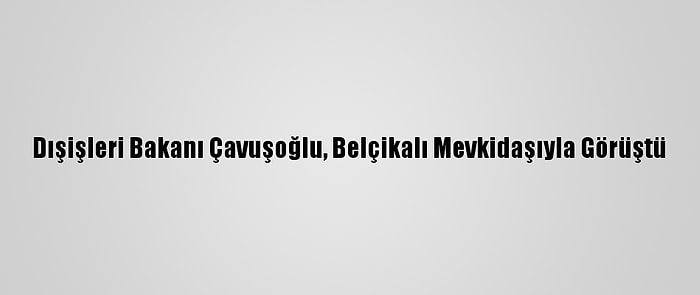 Dışişleri Bakanı Çavuşoğlu, Belçikalı Mevkidaşıyla Görüştü