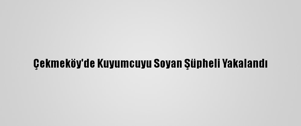 Çekmeköy'de Kuyumcuyu Soyan Şüpheli Yakalandı