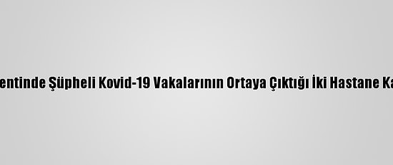 Çin'in Şanghay Kentinde Şüpheli Kovid-19 Vakalarının Ortaya Çıktığı İki Hastane Karantinaya Alındı