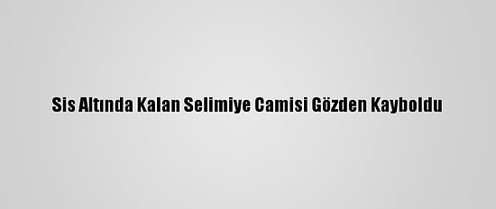 Sis Altında Kalan Selimiye Camisi Gözden Kayboldu