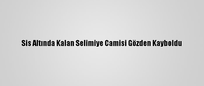 Sis Altında Kalan Selimiye Camisi Gözden Kayboldu